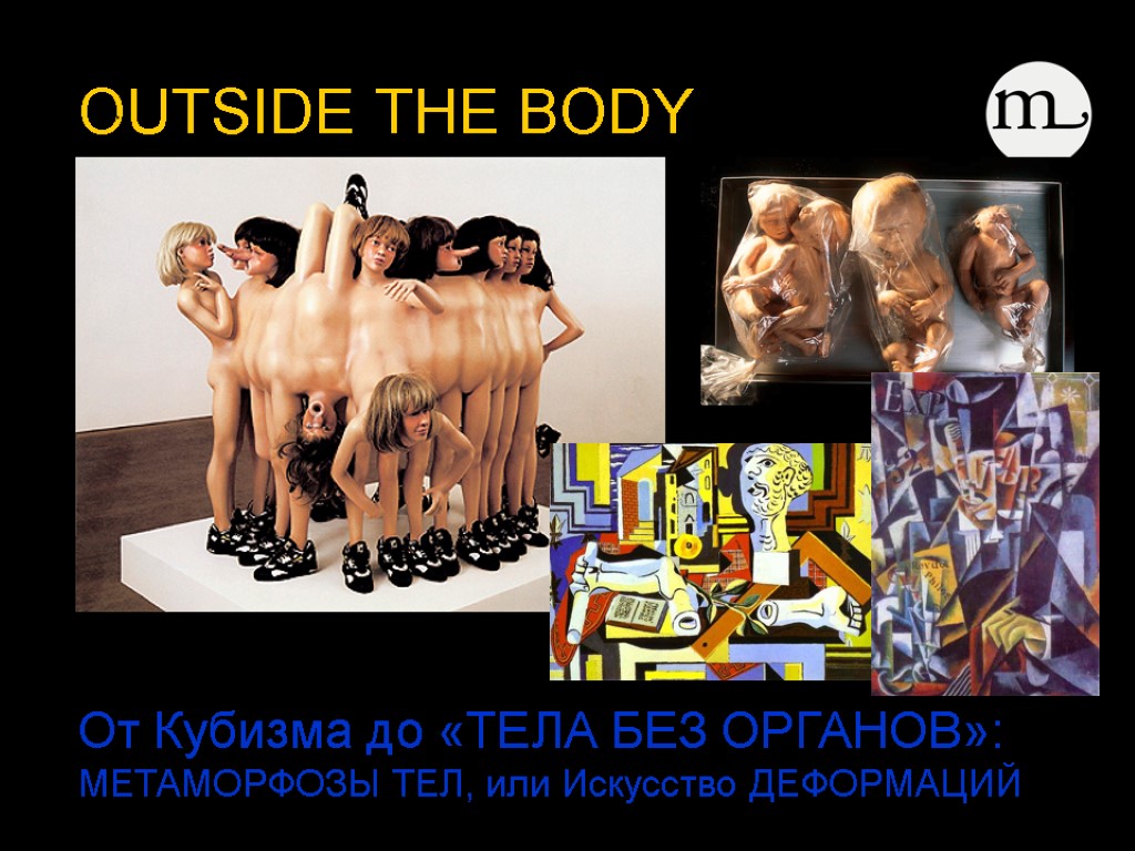 OUTSIDE THE BODY От Кубизма до «ТЕЛА БЕЗ ОРГАНОВ»: МЕТАМОРФОЗЫ ТЕЛ, или Искусство ДЕФОРМАЦИЙ